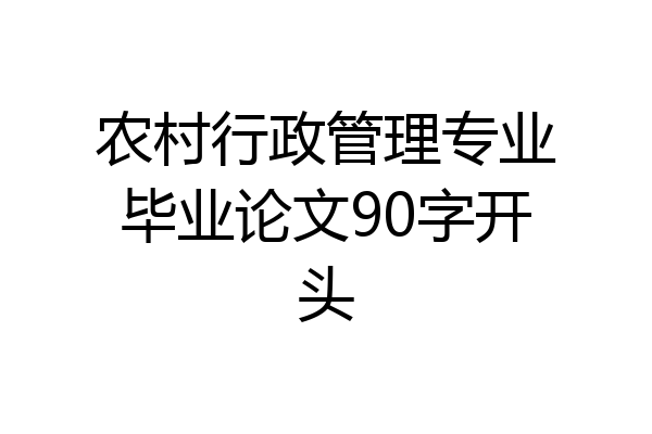农村行政管理专业毕业论文90字开头