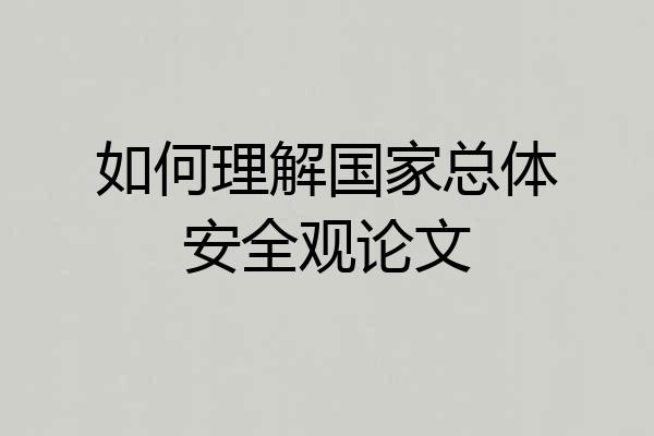 如何理解国家总体安全观论文