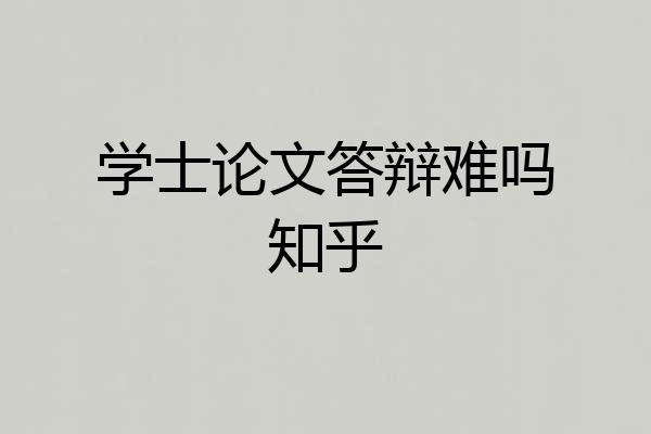 学士论文答辩难吗知乎