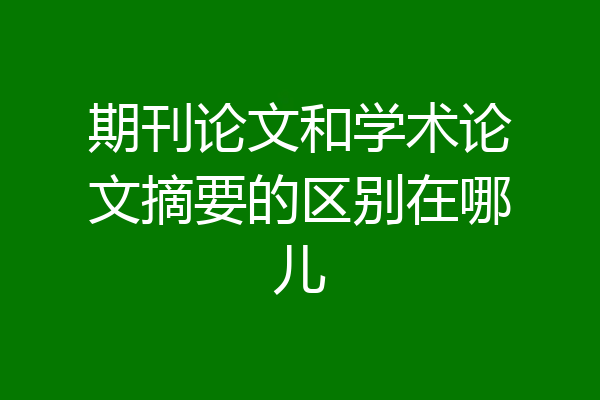期刊论文和学术论文摘要的区别在哪儿