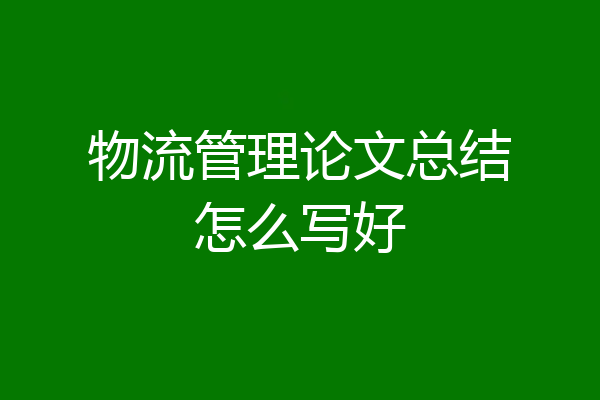 物流管理论文总结怎么写好