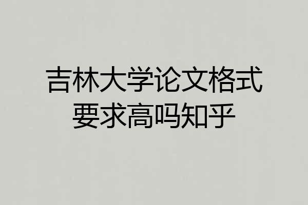 吉林大学论文格式要求高吗知乎
