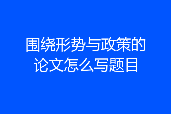 围绕形势与政策的论文怎么写题目