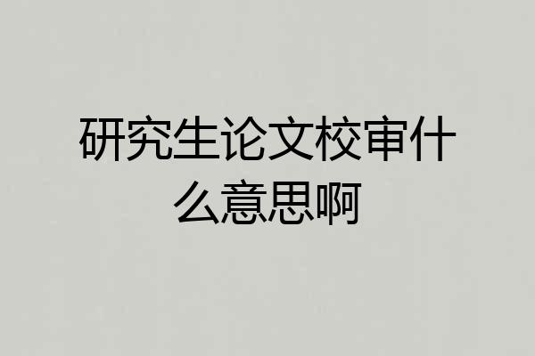 研究生论文校审什么意思啊