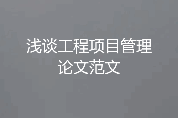 浅谈工程项目管理论文范文