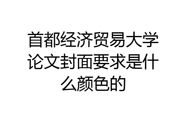 首都经济贸易大学论文封面要求是什么颜色的