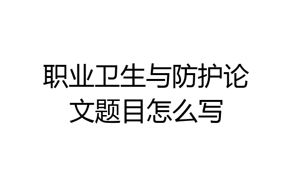 职业卫生与防护论文题目怎么写