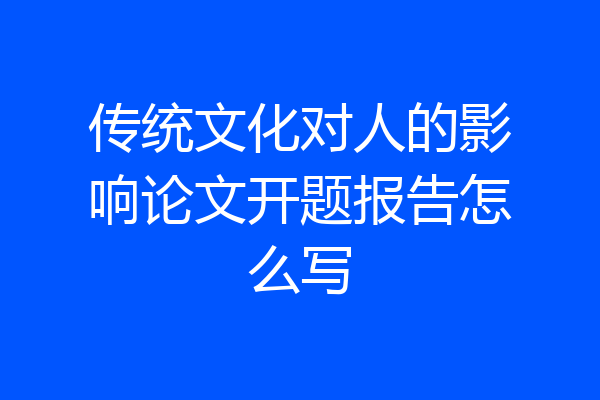 传统文化对人的影响论文开题报告怎么写