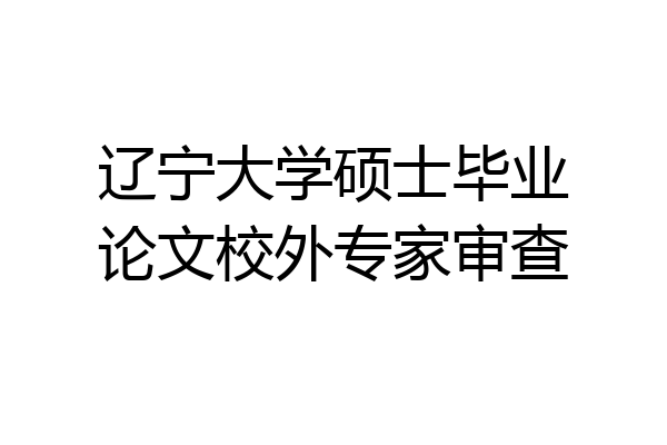 辽宁大学硕士毕业论文校外专家审查
