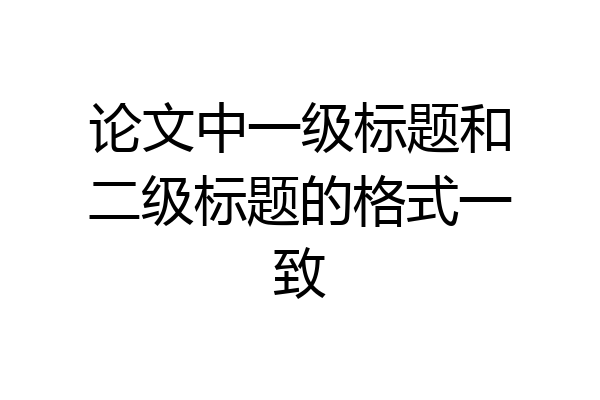 论文中一级标题和二级标题的格式一致