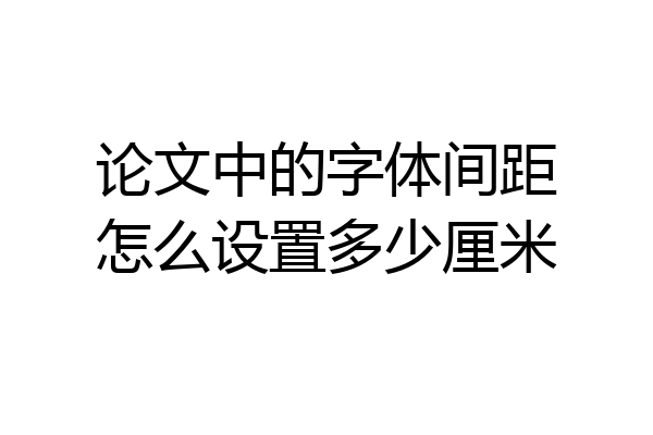 论文中的字体间距怎么设置多少厘米