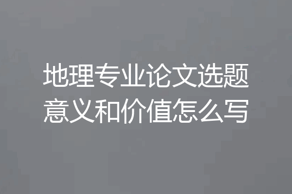 地理专业论文选题意义和价值怎么写