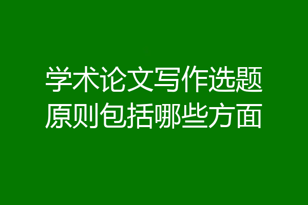 学术论文写作选题原则包括哪些方面