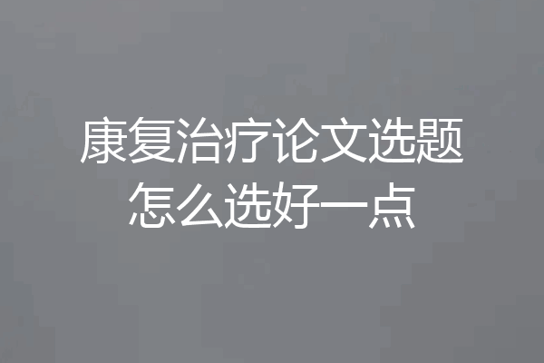 康复治疗论文选题怎么选好一点