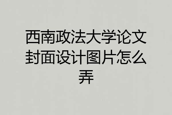 西南政法大学论文封面设计图片怎么弄