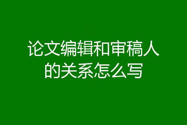 论文编辑和审稿人的关系怎么写