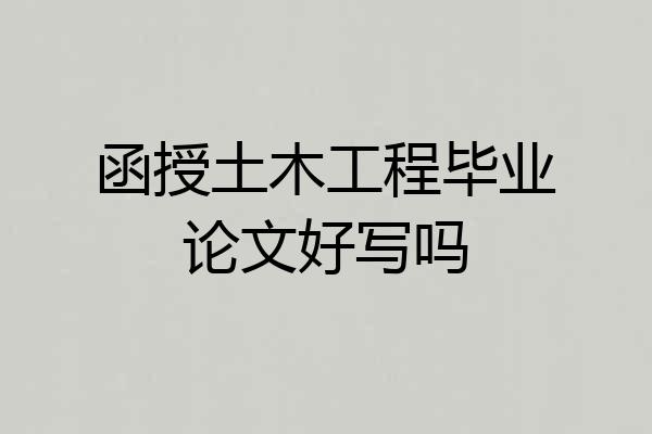 函授土木工程毕业论文好写吗
