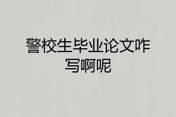 警校生毕业论文咋写啊呢