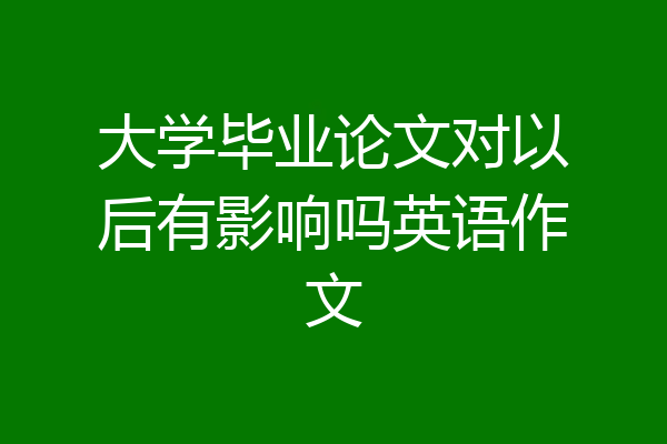 大学毕业论文对以后有影响吗英语作文