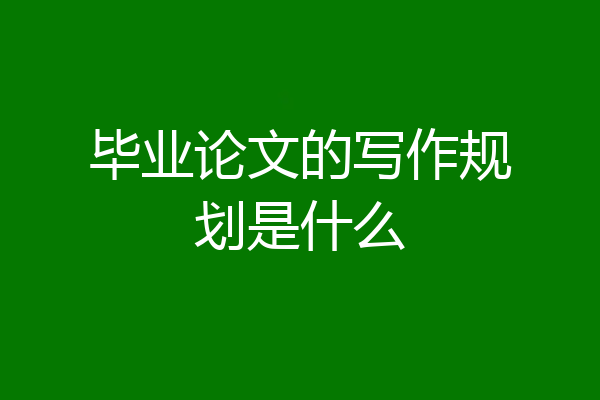 毕业论文的写作规划是什么