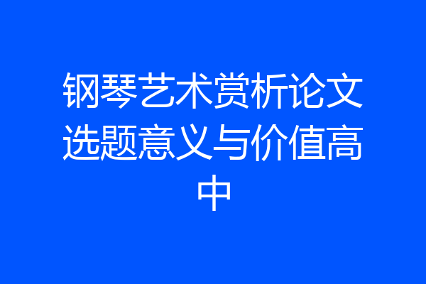 钢琴艺术赏析论文选题意义与价值高中