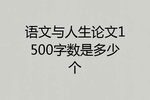 语文与人生论文1500字数是多少个