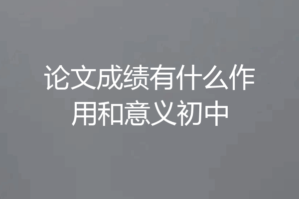 论文成绩有什么作用和意义初中