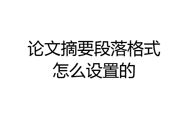 论文摘要段落格式怎么设置的