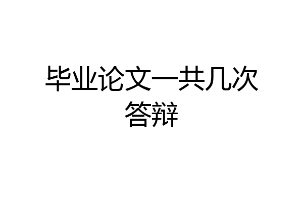 毕业论文一共几次答辩