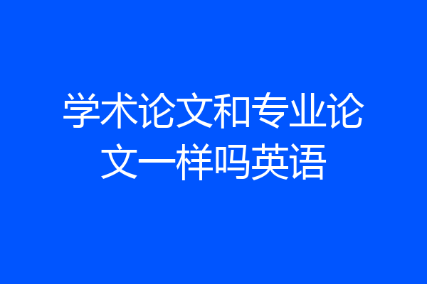 学术论文和专业论文一样吗英语