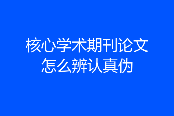 核心学术期刊论文怎么辨认真伪