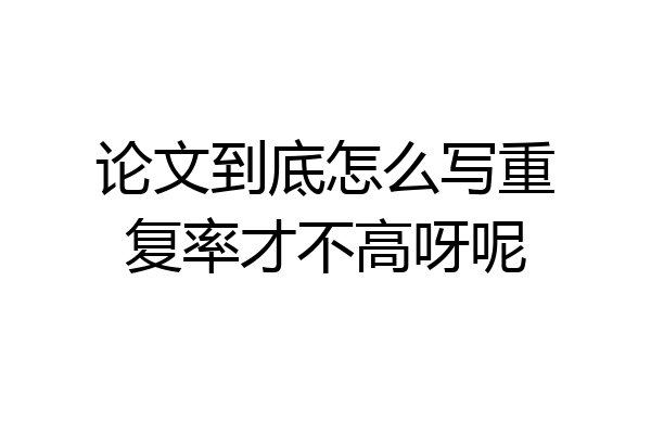 论文到底怎么写重复率才不高呀呢
