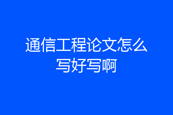 通信工程论文怎么写好写啊