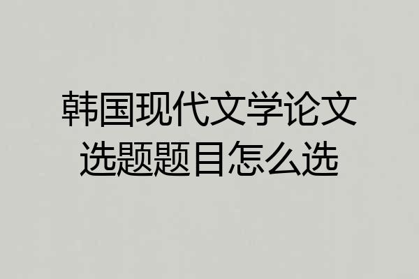 韩国现代文学论文选题题目怎么选