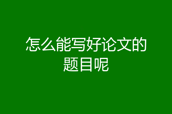 怎么能写好论文的题目呢