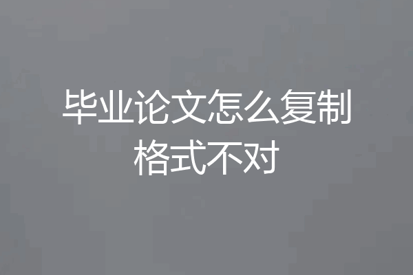 毕业论文怎么复制格式不对