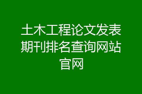 土木工程论文发表期刊排名查询网站官网