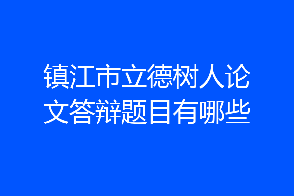 镇江市立德树人论文答辩题目有哪些