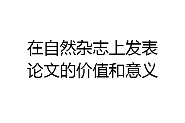 在自然杂志上发表论文的价值和意义