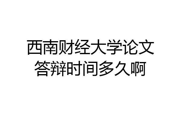 西南财经大学论文答辩时间多久啊