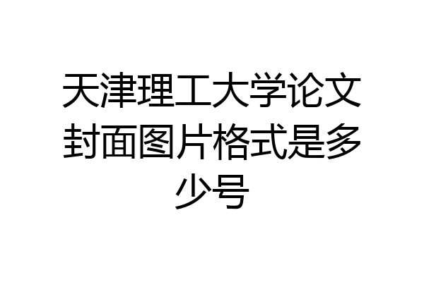 天津理工大学论文封面图片格式是多少号