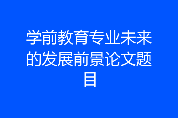 学前教育专业未来的发展前景论文题目