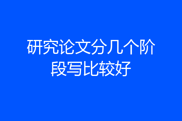 研究论文分几个阶段写比较好