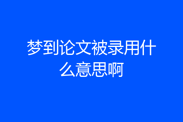 梦到论文被录用什么意思啊