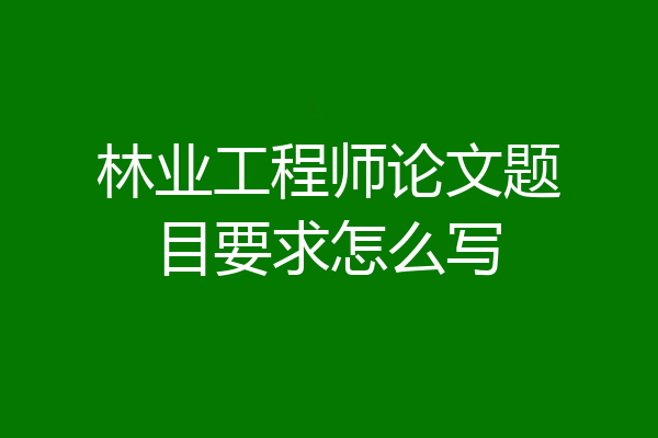 林业工程师论文题目要求怎么写