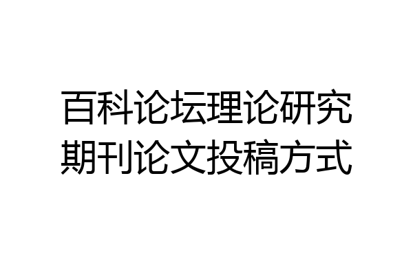 百科论坛理论研究期刊论文投稿方式