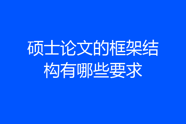 硕士论文的框架结构有哪些要求