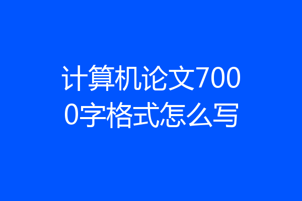 计算机论文7000字格式怎么写