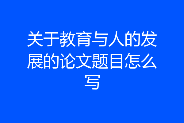 关于教育与人的发展的论文题目怎么写