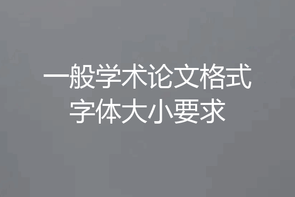 一般学术论文格式字体大小要求